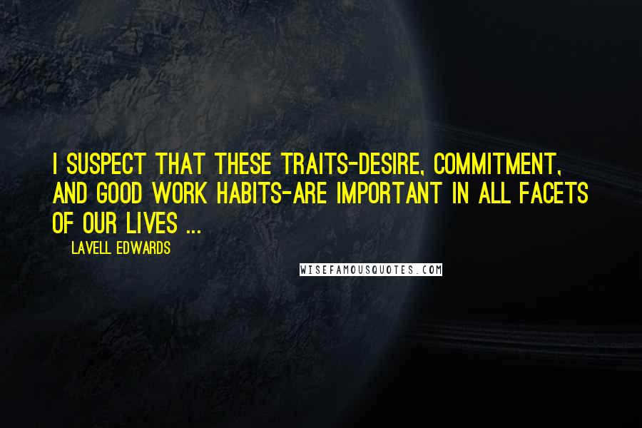 LaVell Edwards Quotes: I suspect that these traits-desire, commitment, and good work habits-are important in all facets of our lives ...