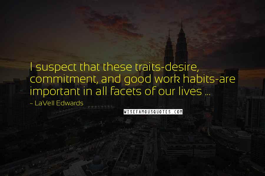 LaVell Edwards Quotes: I suspect that these traits-desire, commitment, and good work habits-are important in all facets of our lives ...