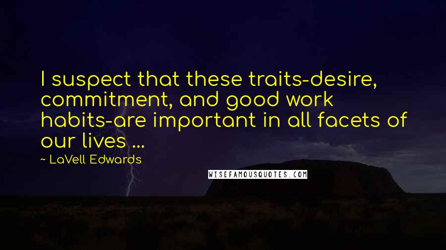 LaVell Edwards Quotes: I suspect that these traits-desire, commitment, and good work habits-are important in all facets of our lives ...