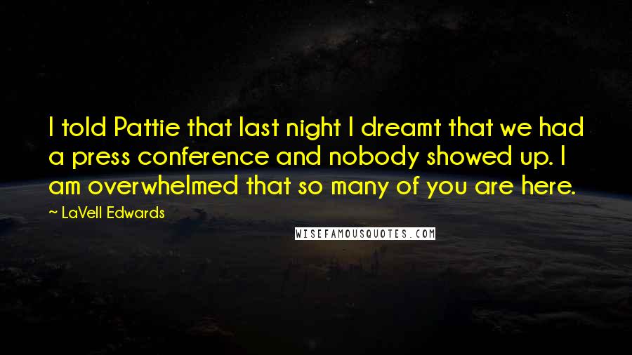 LaVell Edwards Quotes: I told Pattie that last night I dreamt that we had a press conference and nobody showed up. I am overwhelmed that so many of you are here.