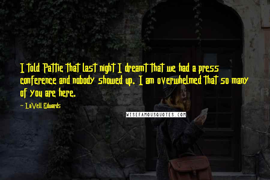 LaVell Edwards Quotes: I told Pattie that last night I dreamt that we had a press conference and nobody showed up. I am overwhelmed that so many of you are here.