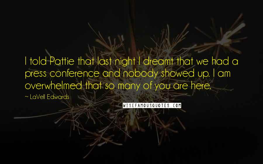 LaVell Edwards Quotes: I told Pattie that last night I dreamt that we had a press conference and nobody showed up. I am overwhelmed that so many of you are here.