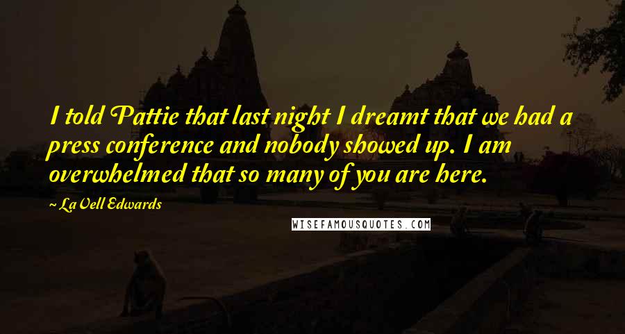 LaVell Edwards Quotes: I told Pattie that last night I dreamt that we had a press conference and nobody showed up. I am overwhelmed that so many of you are here.
