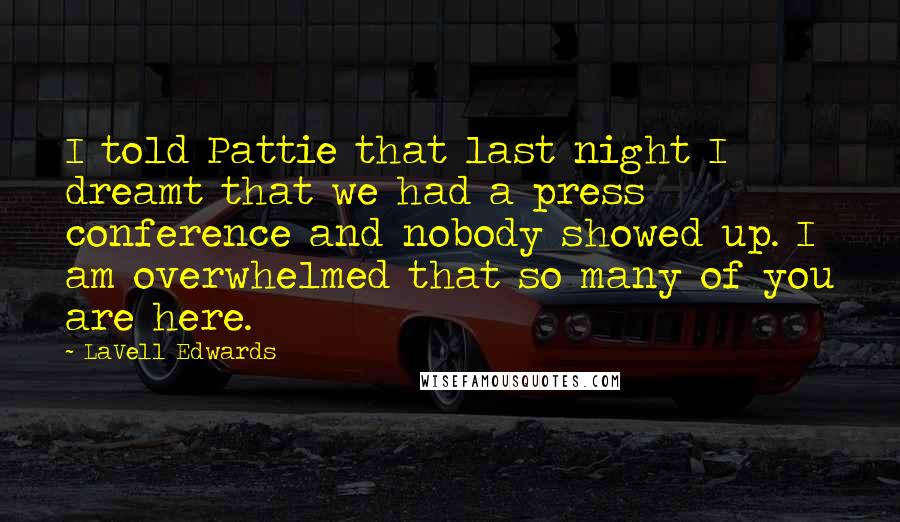 LaVell Edwards Quotes: I told Pattie that last night I dreamt that we had a press conference and nobody showed up. I am overwhelmed that so many of you are here.