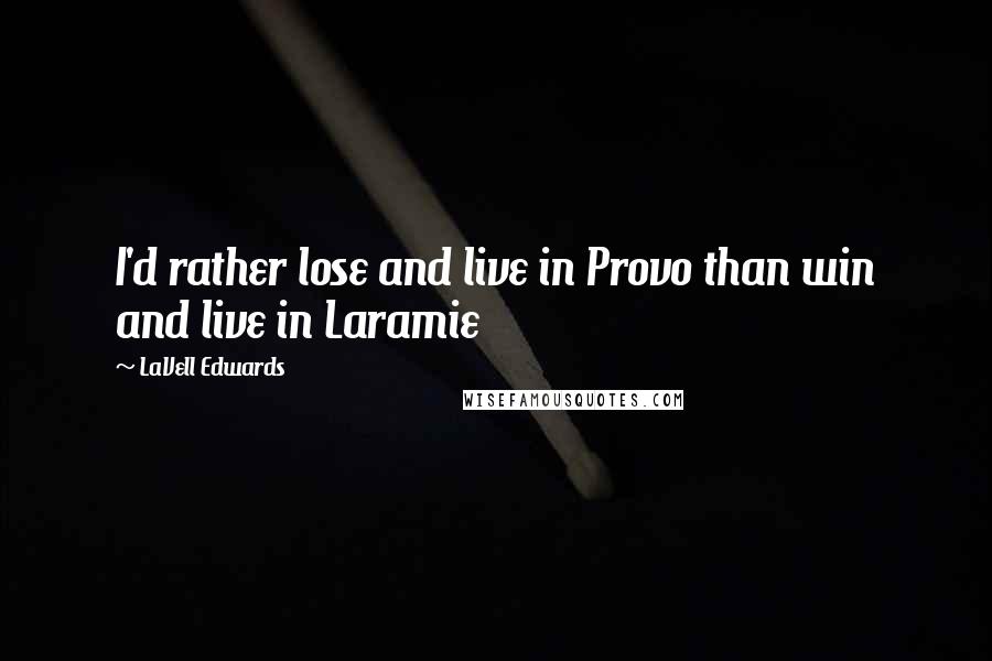 LaVell Edwards Quotes: I'd rather lose and live in Provo than win and live in Laramie