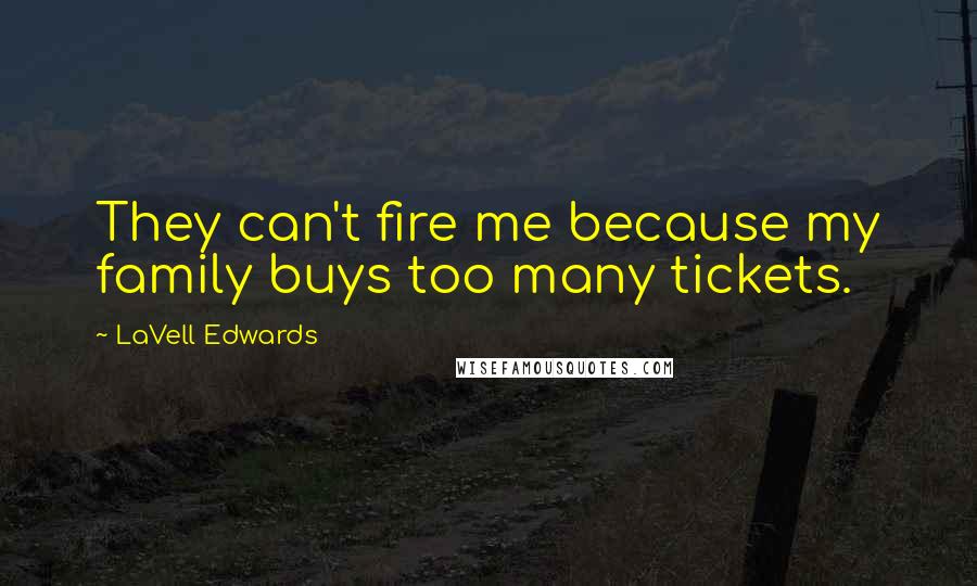 LaVell Edwards Quotes: They can't fire me because my family buys too many tickets.