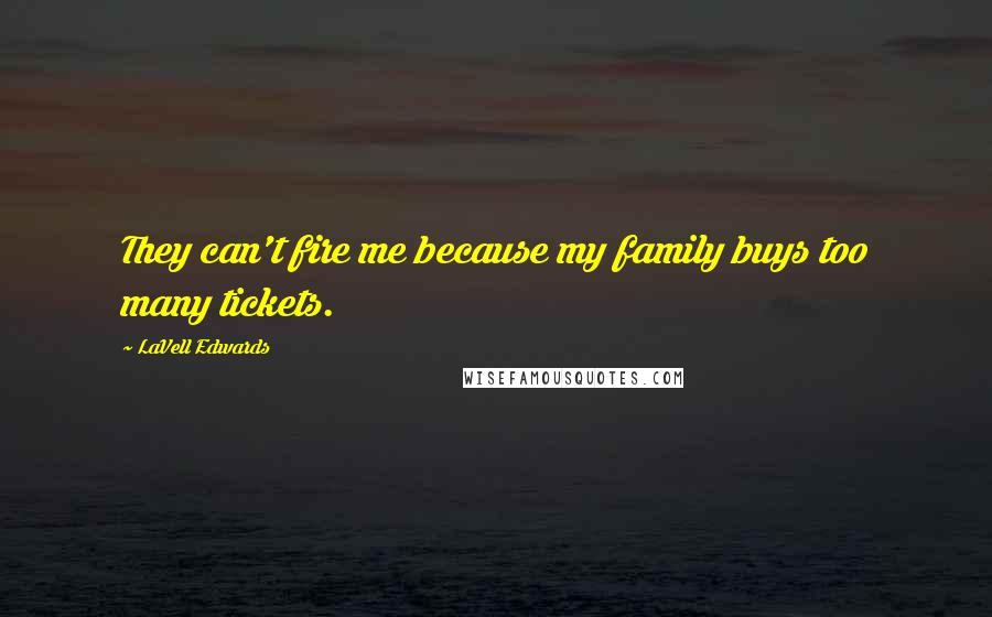 LaVell Edwards Quotes: They can't fire me because my family buys too many tickets.