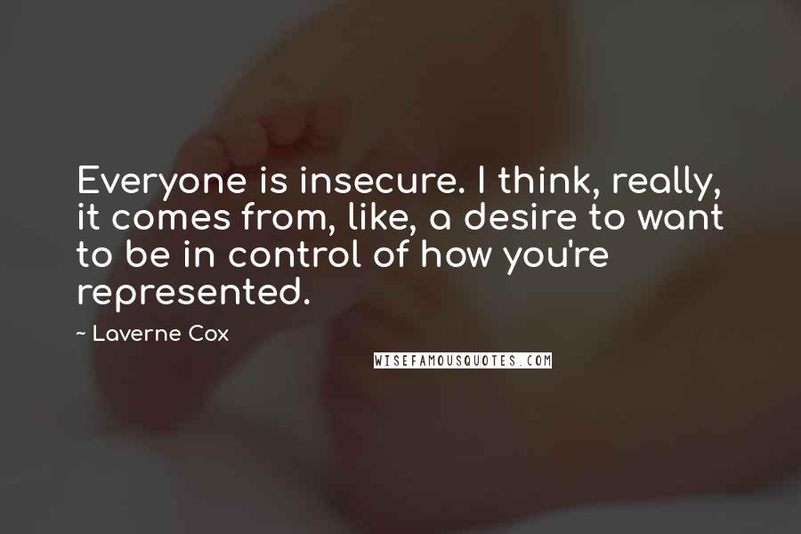 Laverne Cox Quotes: Everyone is insecure. I think, really, it comes from, like, a desire to want to be in control of how you're represented.