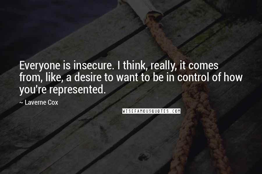 Laverne Cox Quotes: Everyone is insecure. I think, really, it comes from, like, a desire to want to be in control of how you're represented.