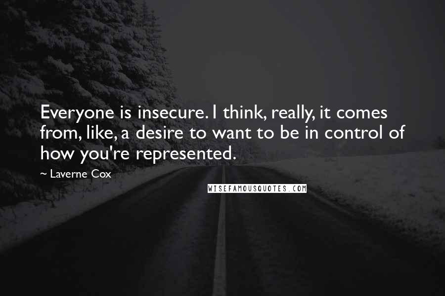 Laverne Cox Quotes: Everyone is insecure. I think, really, it comes from, like, a desire to want to be in control of how you're represented.