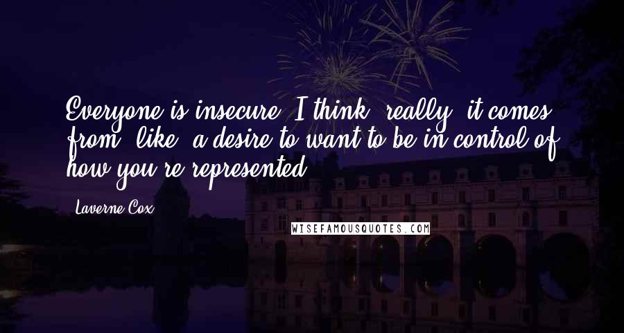 Laverne Cox Quotes: Everyone is insecure. I think, really, it comes from, like, a desire to want to be in control of how you're represented.