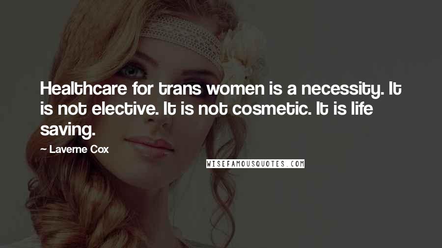 Laverne Cox Quotes: Healthcare for trans women is a necessity. It is not elective. It is not cosmetic. It is life saving.