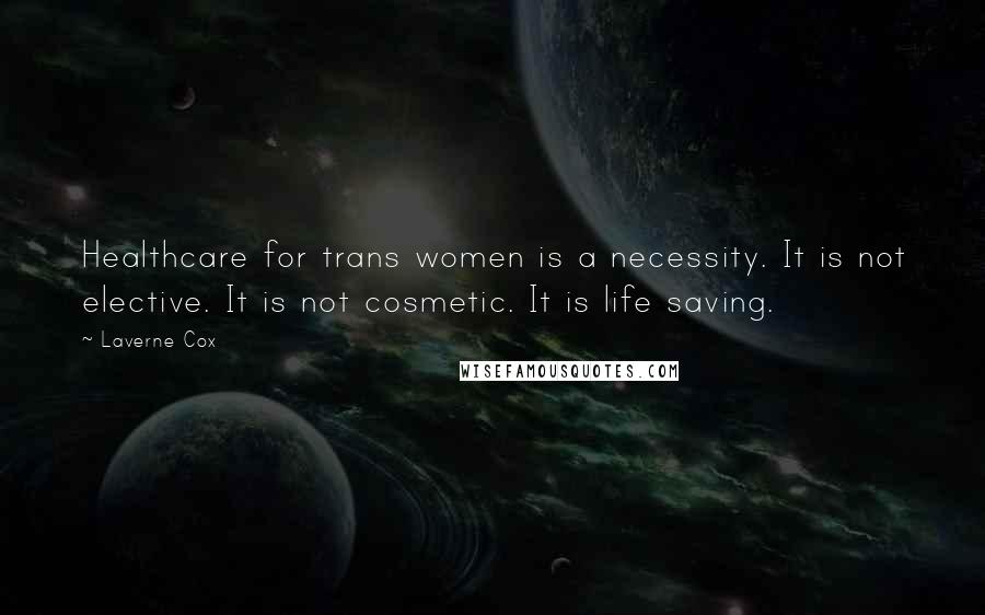 Laverne Cox Quotes: Healthcare for trans women is a necessity. It is not elective. It is not cosmetic. It is life saving.