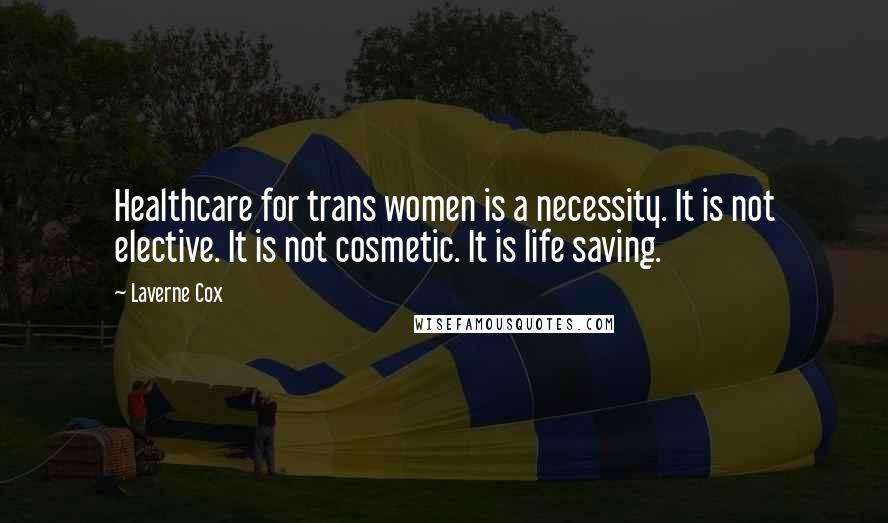 Laverne Cox Quotes: Healthcare for trans women is a necessity. It is not elective. It is not cosmetic. It is life saving.