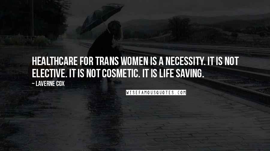 Laverne Cox Quotes: Healthcare for trans women is a necessity. It is not elective. It is not cosmetic. It is life saving.