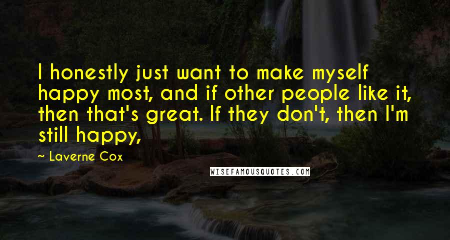 Laverne Cox Quotes: I honestly just want to make myself happy most, and if other people like it, then that's great. If they don't, then I'm still happy,