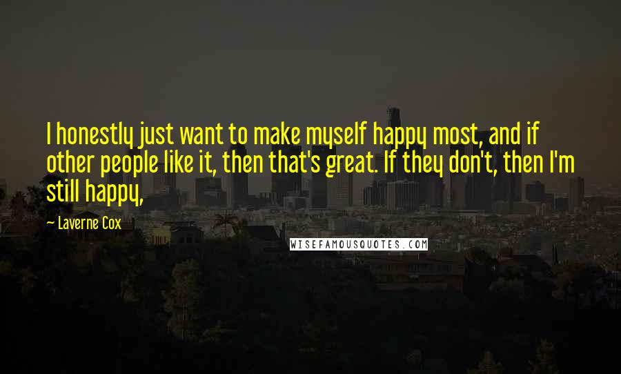 Laverne Cox Quotes: I honestly just want to make myself happy most, and if other people like it, then that's great. If they don't, then I'm still happy,