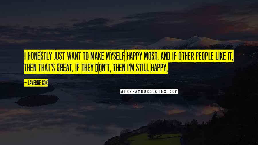 Laverne Cox Quotes: I honestly just want to make myself happy most, and if other people like it, then that's great. If they don't, then I'm still happy,