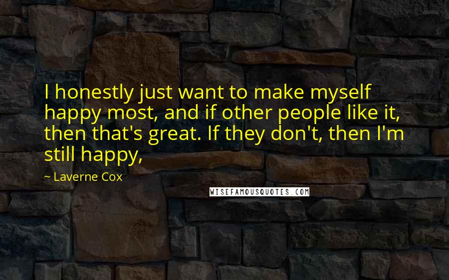 Laverne Cox Quotes: I honestly just want to make myself happy most, and if other people like it, then that's great. If they don't, then I'm still happy,