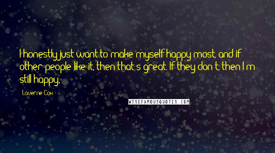 Laverne Cox Quotes: I honestly just want to make myself happy most, and if other people like it, then that's great. If they don't, then I'm still happy,