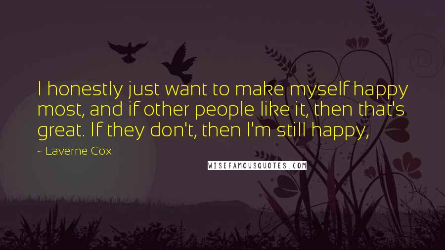 Laverne Cox Quotes: I honestly just want to make myself happy most, and if other people like it, then that's great. If they don't, then I'm still happy,