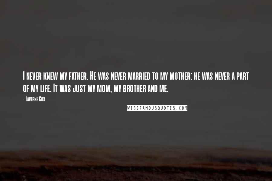 Laverne Cox Quotes: I never knew my father. He was never married to my mother; he was never a part of my life. It was just my mom, my brother and me.