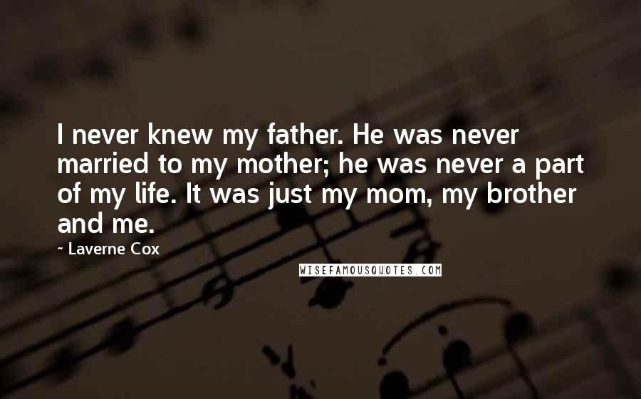 Laverne Cox Quotes: I never knew my father. He was never married to my mother; he was never a part of my life. It was just my mom, my brother and me.