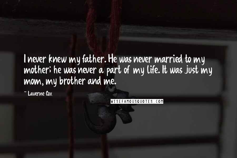 Laverne Cox Quotes: I never knew my father. He was never married to my mother; he was never a part of my life. It was just my mom, my brother and me.