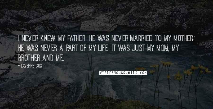 Laverne Cox Quotes: I never knew my father. He was never married to my mother; he was never a part of my life. It was just my mom, my brother and me.