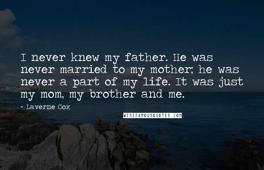 Laverne Cox Quotes: I never knew my father. He was never married to my mother; he was never a part of my life. It was just my mom, my brother and me.