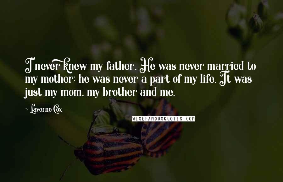 Laverne Cox Quotes: I never knew my father. He was never married to my mother; he was never a part of my life. It was just my mom, my brother and me.