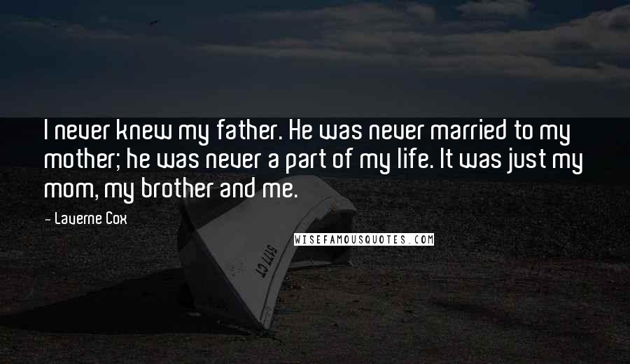 Laverne Cox Quotes: I never knew my father. He was never married to my mother; he was never a part of my life. It was just my mom, my brother and me.