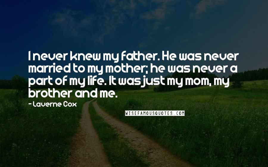 Laverne Cox Quotes: I never knew my father. He was never married to my mother; he was never a part of my life. It was just my mom, my brother and me.