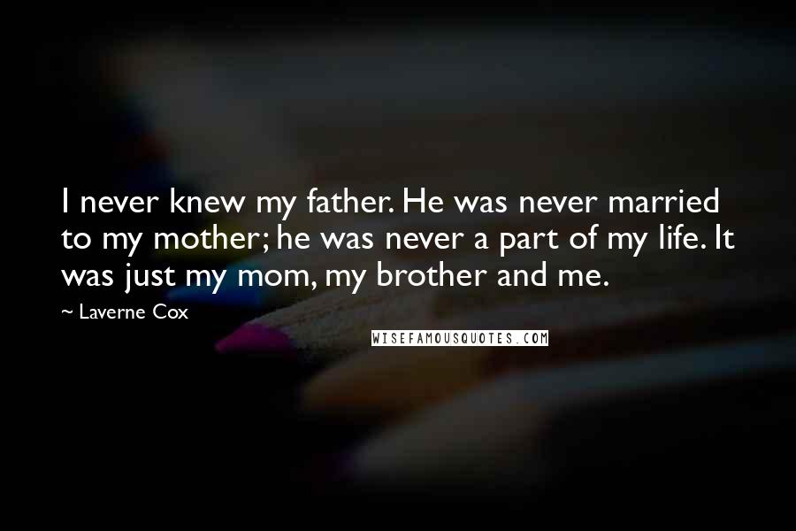 Laverne Cox Quotes: I never knew my father. He was never married to my mother; he was never a part of my life. It was just my mom, my brother and me.