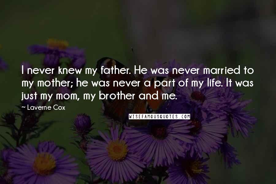 Laverne Cox Quotes: I never knew my father. He was never married to my mother; he was never a part of my life. It was just my mom, my brother and me.