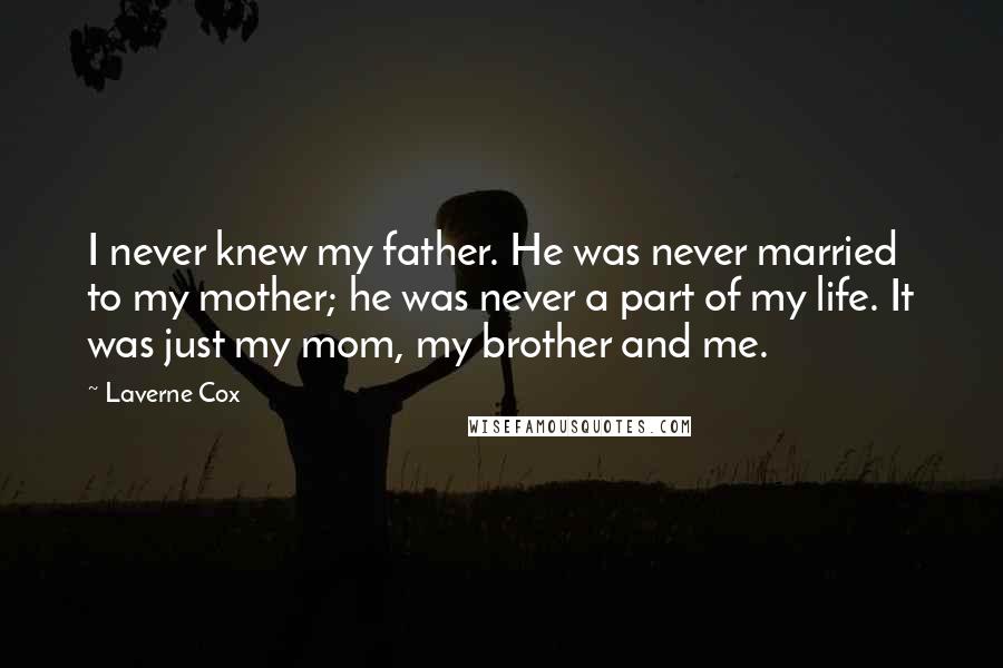 Laverne Cox Quotes: I never knew my father. He was never married to my mother; he was never a part of my life. It was just my mom, my brother and me.