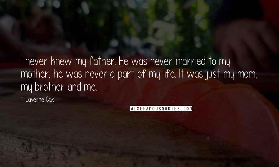 Laverne Cox Quotes: I never knew my father. He was never married to my mother; he was never a part of my life. It was just my mom, my brother and me.