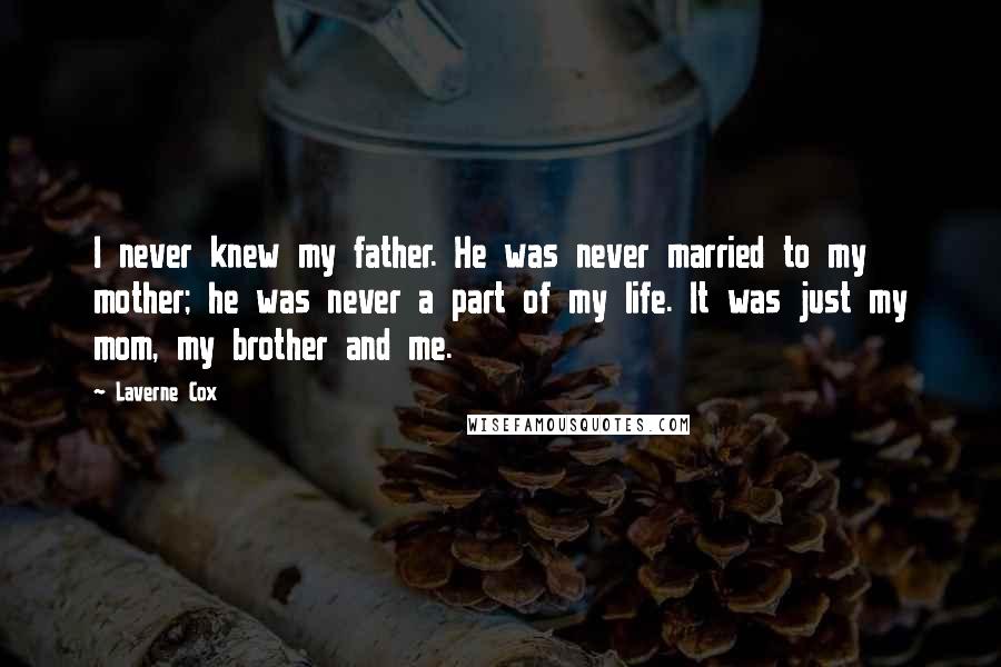 Laverne Cox Quotes: I never knew my father. He was never married to my mother; he was never a part of my life. It was just my mom, my brother and me.