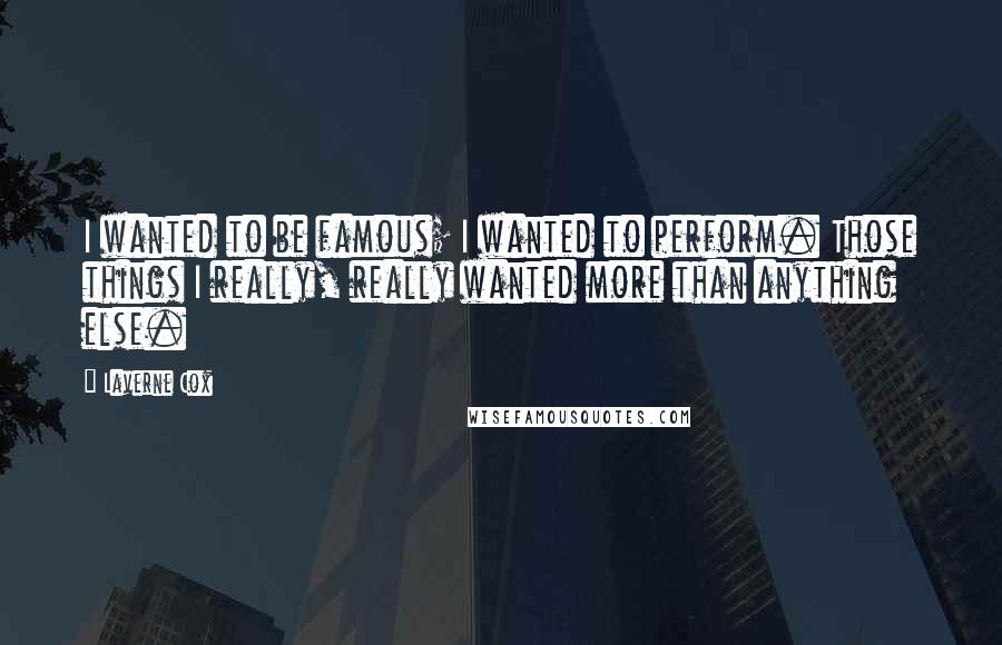 Laverne Cox Quotes: I wanted to be famous; I wanted to perform. Those things I really, really wanted more than anything else.