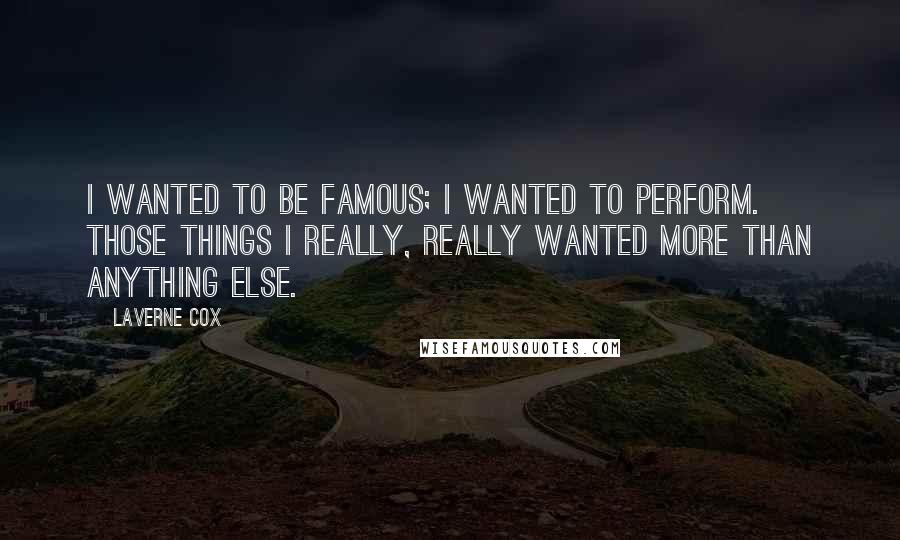 Laverne Cox Quotes: I wanted to be famous; I wanted to perform. Those things I really, really wanted more than anything else.