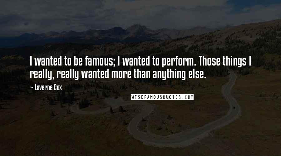 Laverne Cox Quotes: I wanted to be famous; I wanted to perform. Those things I really, really wanted more than anything else.