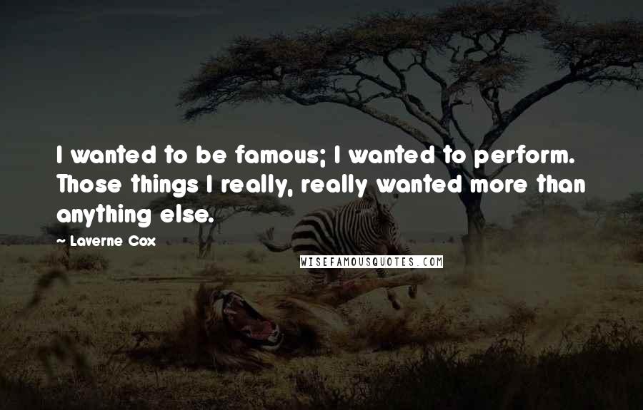 Laverne Cox Quotes: I wanted to be famous; I wanted to perform. Those things I really, really wanted more than anything else.