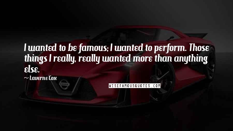 Laverne Cox Quotes: I wanted to be famous; I wanted to perform. Those things I really, really wanted more than anything else.
