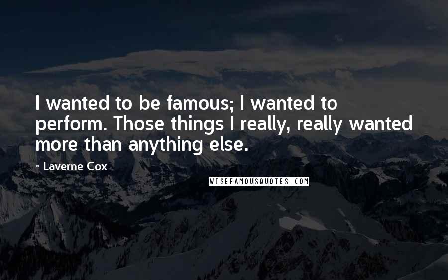 Laverne Cox Quotes: I wanted to be famous; I wanted to perform. Those things I really, really wanted more than anything else.