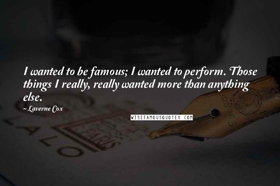 Laverne Cox Quotes: I wanted to be famous; I wanted to perform. Those things I really, really wanted more than anything else.