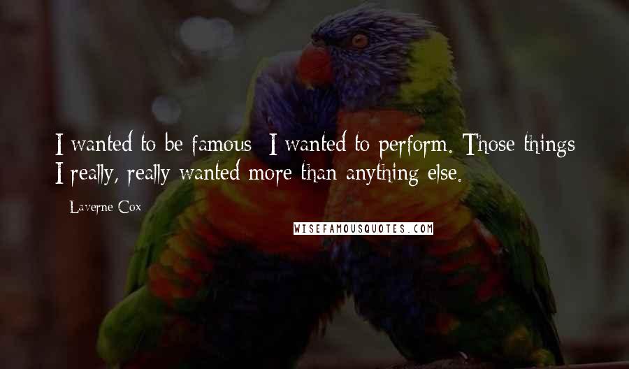 Laverne Cox Quotes: I wanted to be famous; I wanted to perform. Those things I really, really wanted more than anything else.