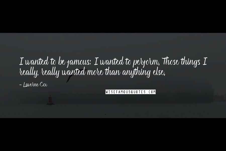 Laverne Cox Quotes: I wanted to be famous; I wanted to perform. Those things I really, really wanted more than anything else.