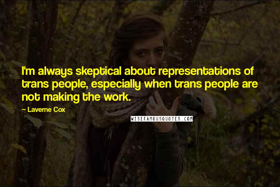 Laverne Cox Quotes: I'm always skeptical about representations of trans people, especially when trans people are not making the work.