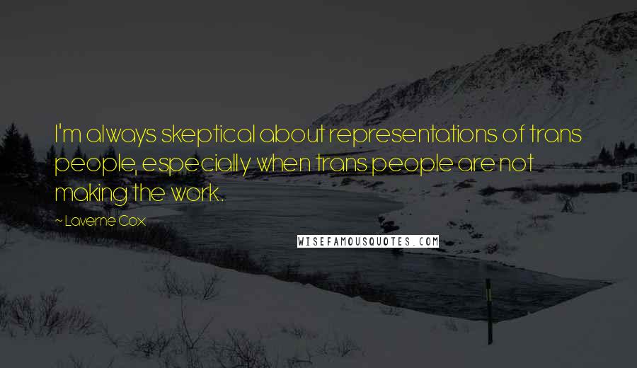 Laverne Cox Quotes: I'm always skeptical about representations of trans people, especially when trans people are not making the work.