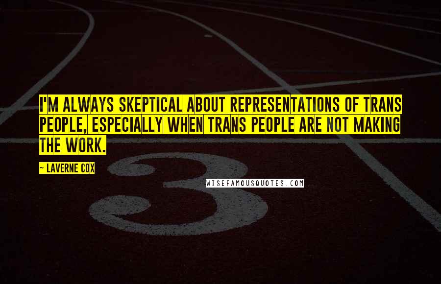 Laverne Cox Quotes: I'm always skeptical about representations of trans people, especially when trans people are not making the work.